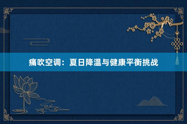 痛吹空调：夏日降温与健康平衡挑战